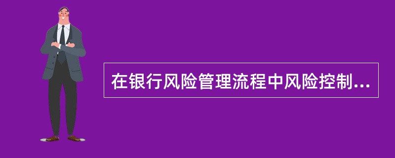 在银行风险管理流程中风险控制是指对经过识别和计量的风险采取( )等措施进行有效管