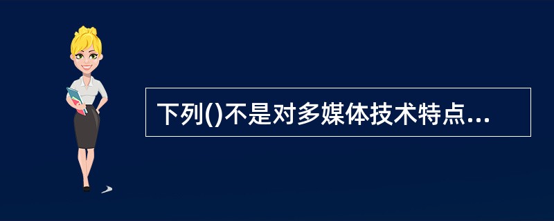 下列()不是对多媒体技术特点的描述。