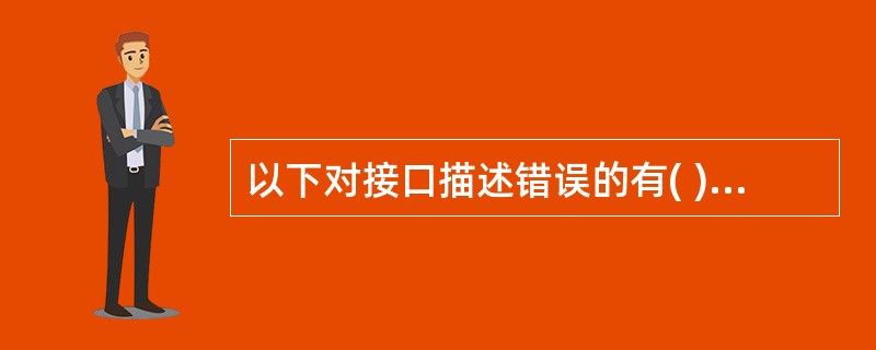 以下对接口描述错误的有( ) A)接口没有提供构造方法 B)接口中的方法默认使