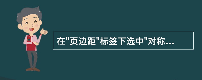 在"页边距"标签下选中"对称页边距"表示()。