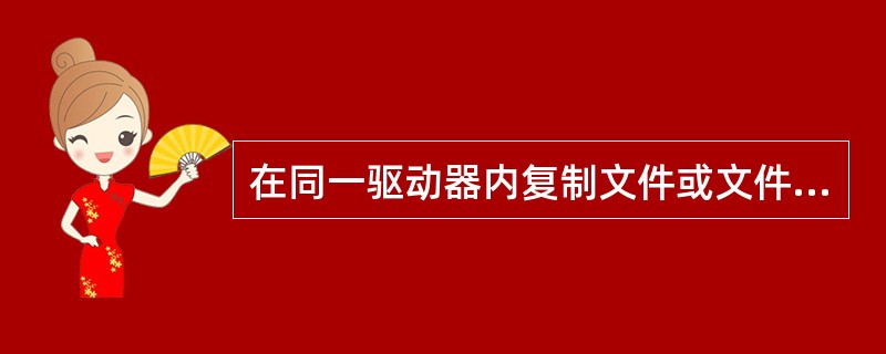 在同一驱动器内复制文件或文件夹,则需在按住()键的同时将文件或文件夹拖动到目标位