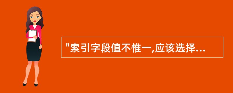 "索引字段值不惟一,应该选择的索引类型是( )。