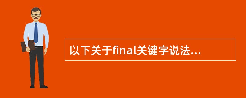 以下关于final关键字说法错误的是( )(两项) A)final是java中的