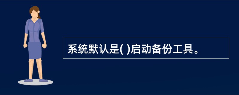 系统默认是( )启动备份工具。