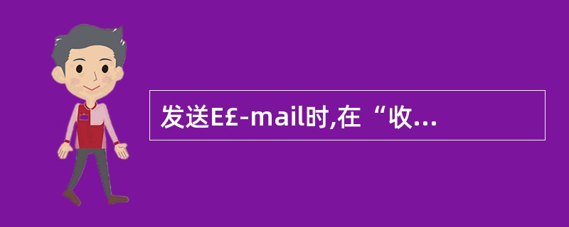 发送E£­mail时,在“收件人”框中,不同的( )用“,”或“:”隔开