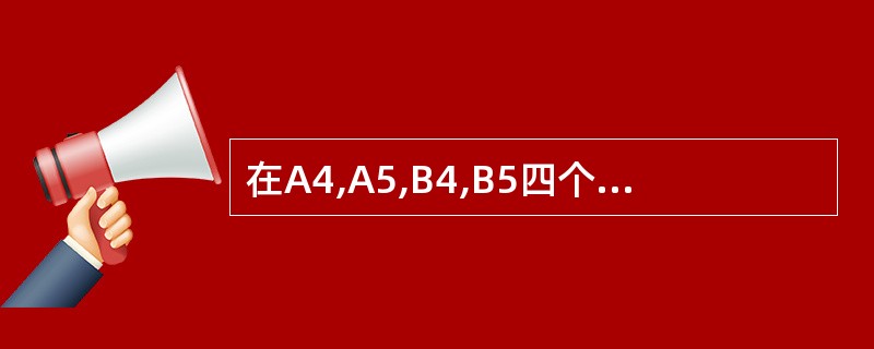 在A4,A5,B4,B5四个开本中,最大的是()。