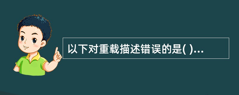 以下对重载描述错误的是( ) A)方法重载只能发生在一个类的内部 B)构造方 -