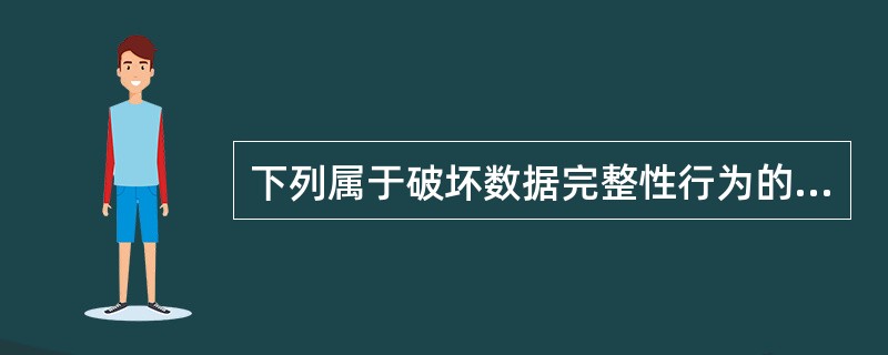 下列属于破坏数据完整性行为的是()。