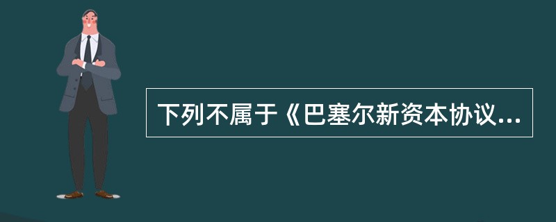 下列不属于《巴塞尔新资本协议》规定的资本监管“三大支柱”的是()。