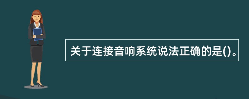 关于连接音响系统说法正确的是()。