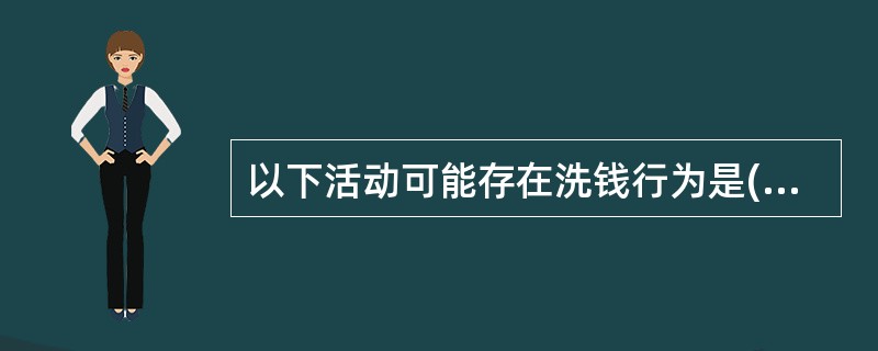 以下活动可能存在洗钱行为是( )。A、地下钱庄B、购买保险立即退保C、成立空壳公