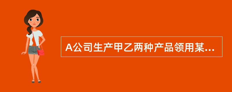 A公司生产甲乙两种产品领用某材料5190公斤,每公斤22元。本月投产的甲产品为2