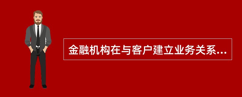 金融机构在与客户建立业务关系时,首先应进行( )。A、客户身份识别B、大额和可疑