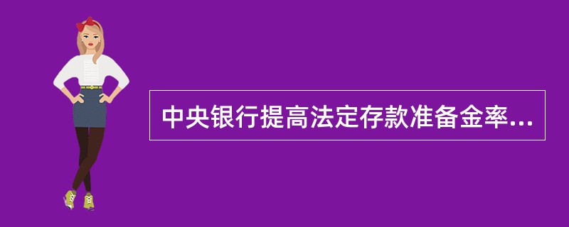 中央银行提高法定存款准备金率时,在市场上引起的反应为( )。