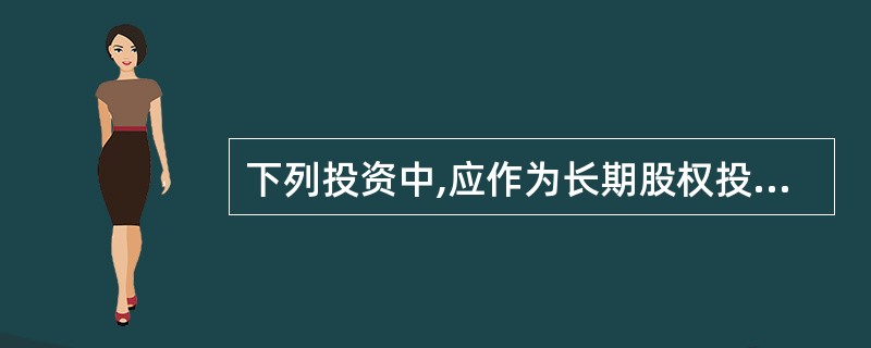 下列投资中,应作为长期股权投资核算的有( )。