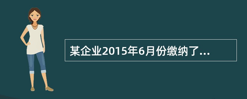 某企业2015年6月份缴纳了增值税18万元,消费税30万元,所得税12万元,土地