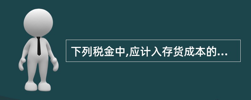 下列税金中,应计入存货成本的有( )。