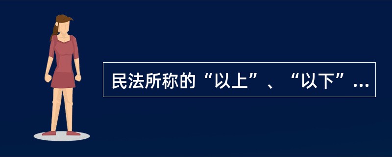 民法所称的“以上”、“以下”、“以内”、“届满”的法律含义()A、不包含本数B、