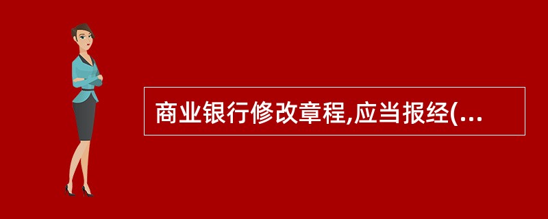 商业银行修改章程,应当报经( )批准。A、中国人民银行B、国务院银行业监督管理机