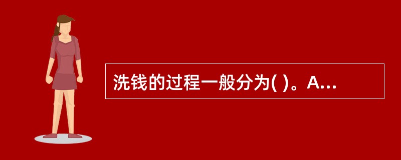 洗钱的过程一般分为( )。A、处置阶段B、离析阶段C、转移阶段D、融合阶段 -