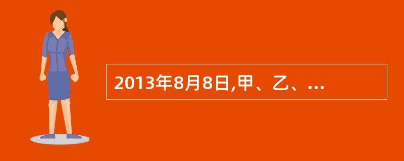 2013年8月8日,甲、乙、丙、下共同出资设立了一家有限责任公司(下称公司)。公