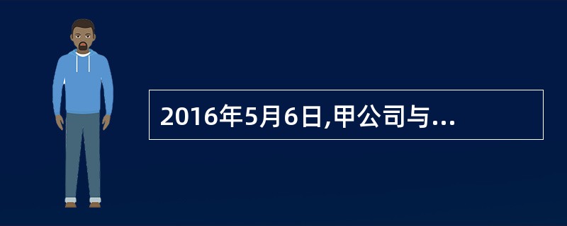 2016年5月6日,甲公司与乙公司签订合同,以预收款方式销售产品200件,不含税