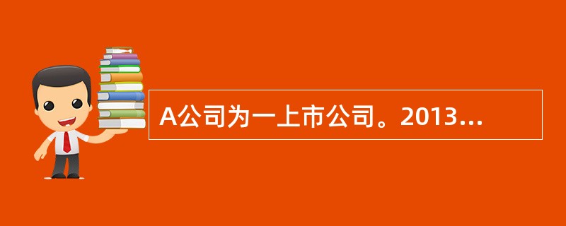 A公司为一上市公司。2013年1月1日,公司向其400名管理人员每人授予10万份