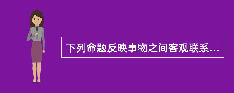 下列命题反映事物之间客观联系的有()。