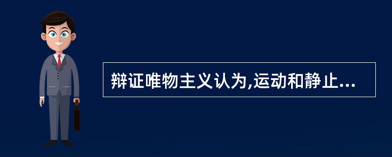 辩证唯物主义认为,运动和静止的关系属于()