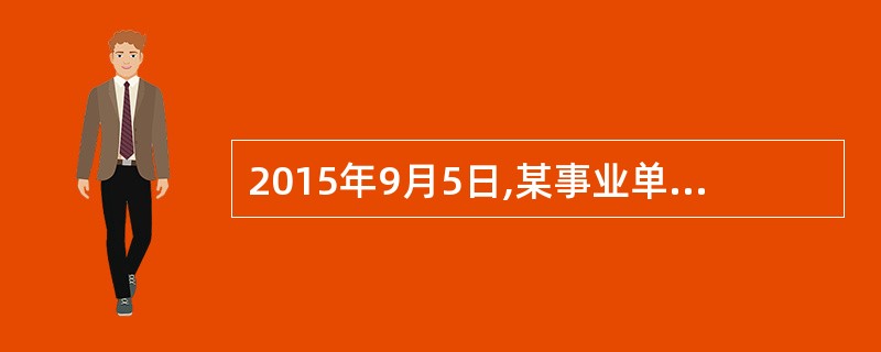 2015年9月5日,某事业单位购入一台不需要安装的检测专用设备,设备价款为600