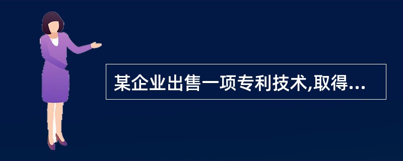 某企业出售一项专利技术,取得价款56万元,适用的营业税税率为5%。该专利技术原值