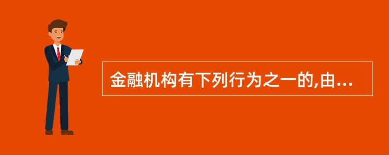 金融机构有下列行为之一的,由国务院反洗钱行政主管部门或者其授权的设区的市一级以上