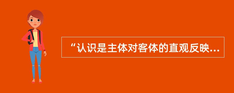 “认识是主体对客体的直观反映”。这是一种()