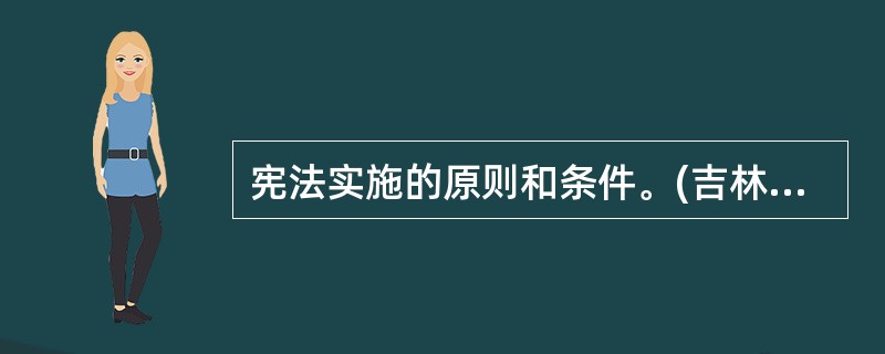 宪法实施的原则和条件。(吉林大学2007年研)相关试题:宪法实施的原则。(简答题