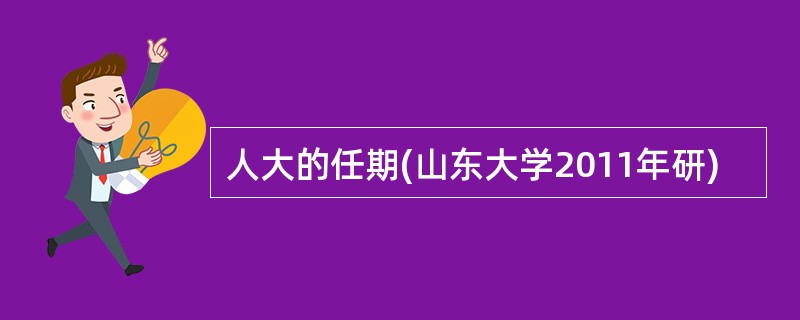 人大的任期(山东大学2011年研)