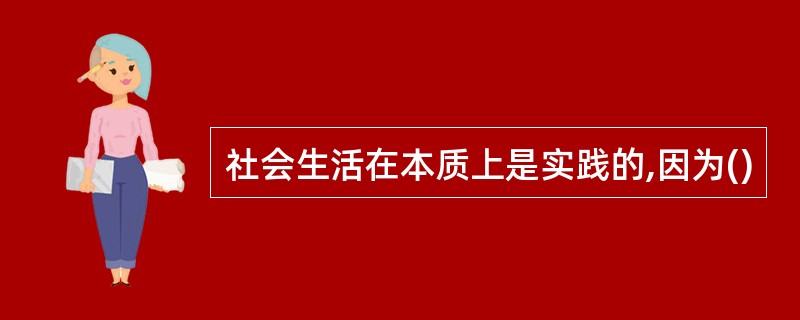 社会生活在本质上是实践的,因为()