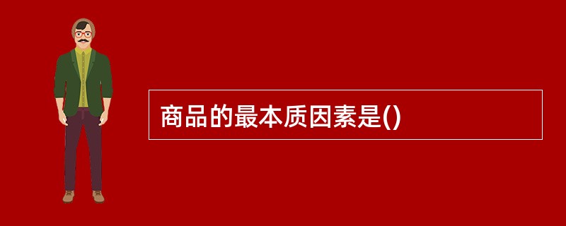 商品的最本质因素是()