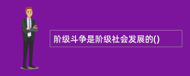 阶级斗争是阶级社会发展的()