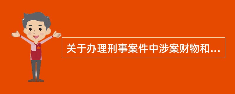 关于办理刑事案件中涉案财物和证据处理,下列说法正确的是()。