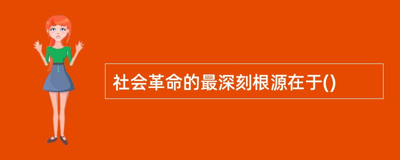 社会革命的最深刻根源在于()
