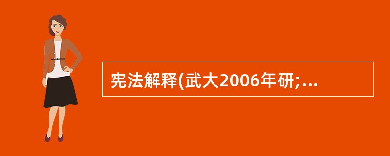 宪法解释(武大2006年研;中南财大2006年研;南开大学2006、2004年研