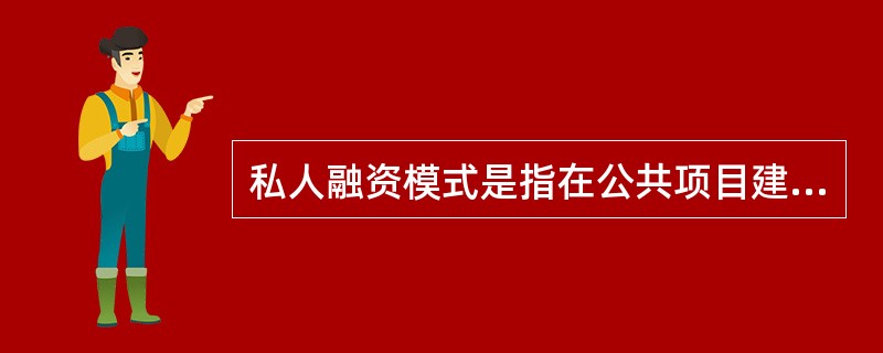 私人融资模式是指在公共项目建设中引入私人资金,由政府与私人共同投资或由私人独立投