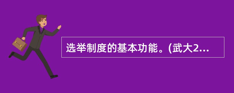 选举制度的基本功能。(武大2011年研;山东大学2011年研)