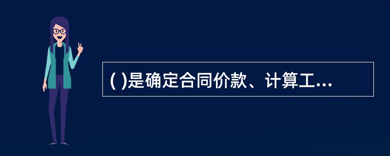 ( )是确定合同价款、计算工程变更价款、支付工程进度款、竣工结算和处理索赔的依据