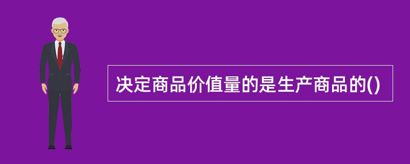 决定商品价值量的是生产商品的()