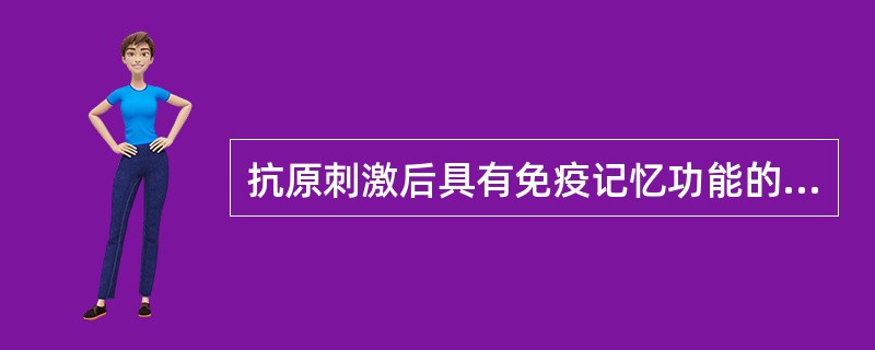 抗原刺激后具有免疫记忆功能的免疫细胞是:( )。 A、中心粒细胞 B、巨噬细胞