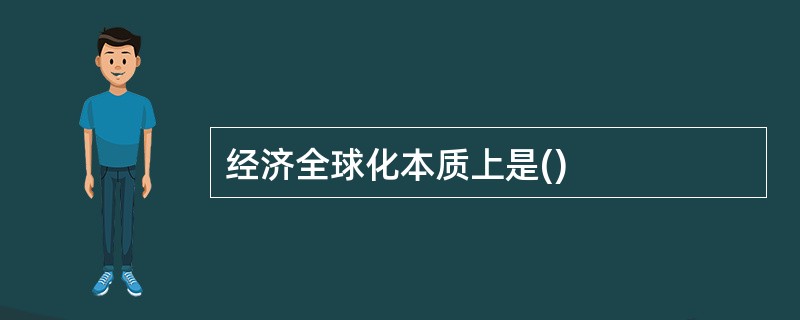 经济全球化本质上是()