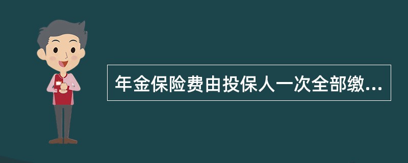 年金保险费由投保人一次全部缴清后,于约定时间开始,按期由年金受领人领取年金的年金