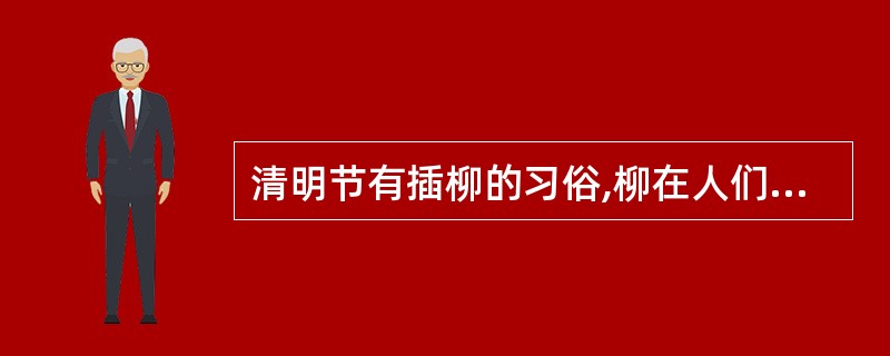 清明节有插柳的习俗,柳在人们心中有()的功用A、装饰B、挽留C、报春D、辟邪 -