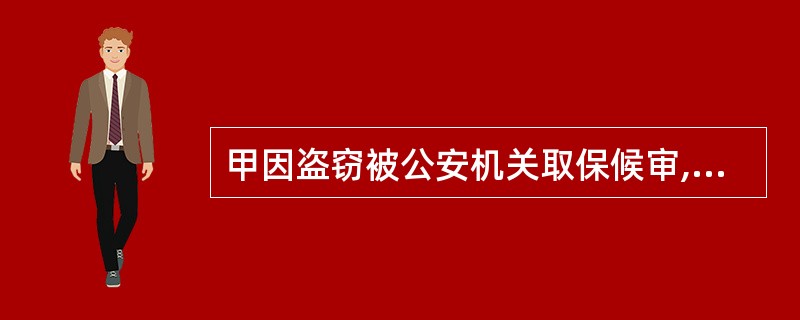 甲因盗窃被公安机关取保候审,交纳保证金2000元,其在取保候审期间,违反法律规定